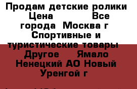 Продам детские ролики › Цена ­ 1 200 - Все города, Москва г. Спортивные и туристические товары » Другое   . Ямало-Ненецкий АО,Новый Уренгой г.